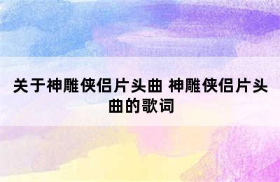 关于神雕侠侣片头曲 神雕侠侣片头曲的歌词